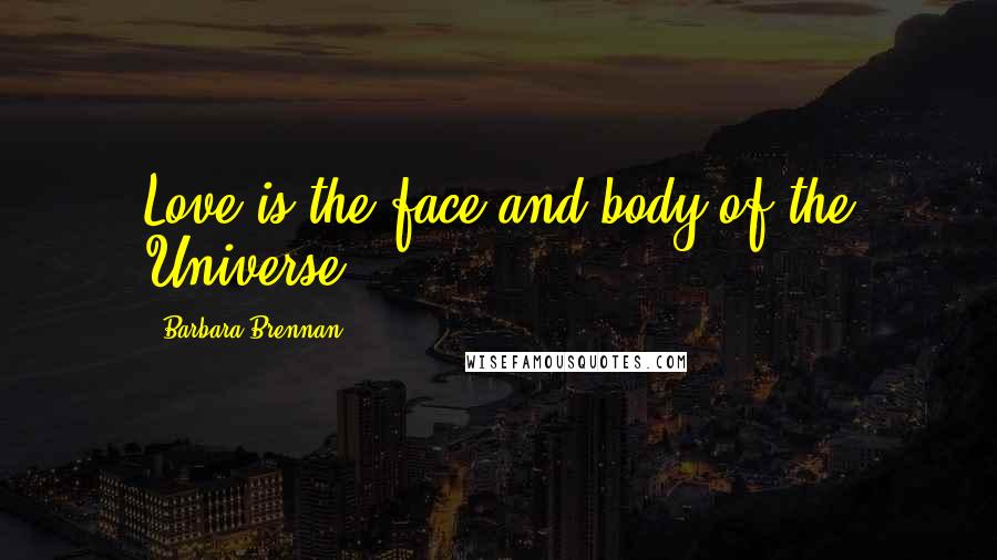 Barbara Brennan Quotes: Love is the face and body of the Universe.