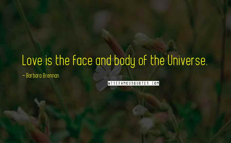 Barbara Brennan Quotes: Love is the face and body of the Universe.