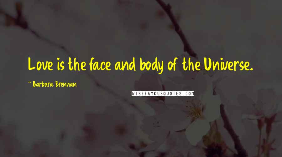 Barbara Brennan Quotes: Love is the face and body of the Universe.