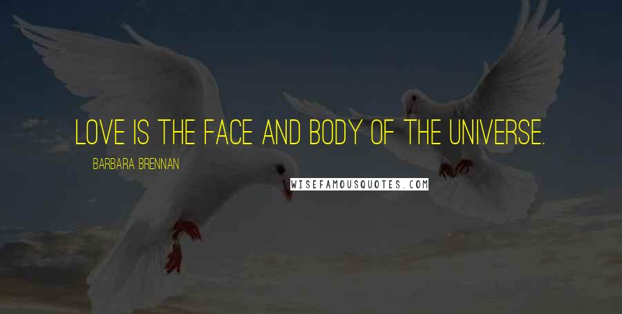 Barbara Brennan Quotes: Love is the face and body of the Universe.