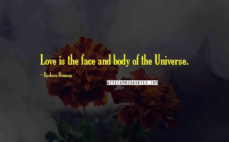 Barbara Brennan Quotes: Love is the face and body of the Universe.