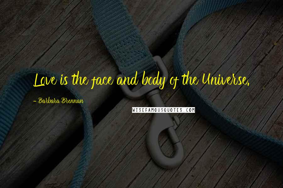 Barbara Brennan Quotes: Love is the face and body of the Universe.