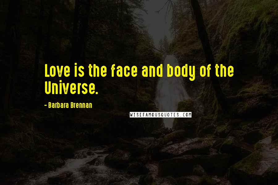 Barbara Brennan Quotes: Love is the face and body of the Universe.