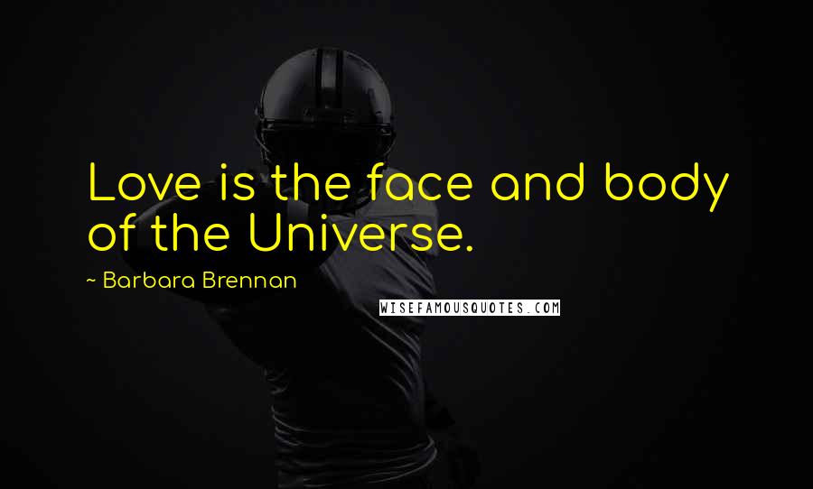 Barbara Brennan Quotes: Love is the face and body of the Universe.