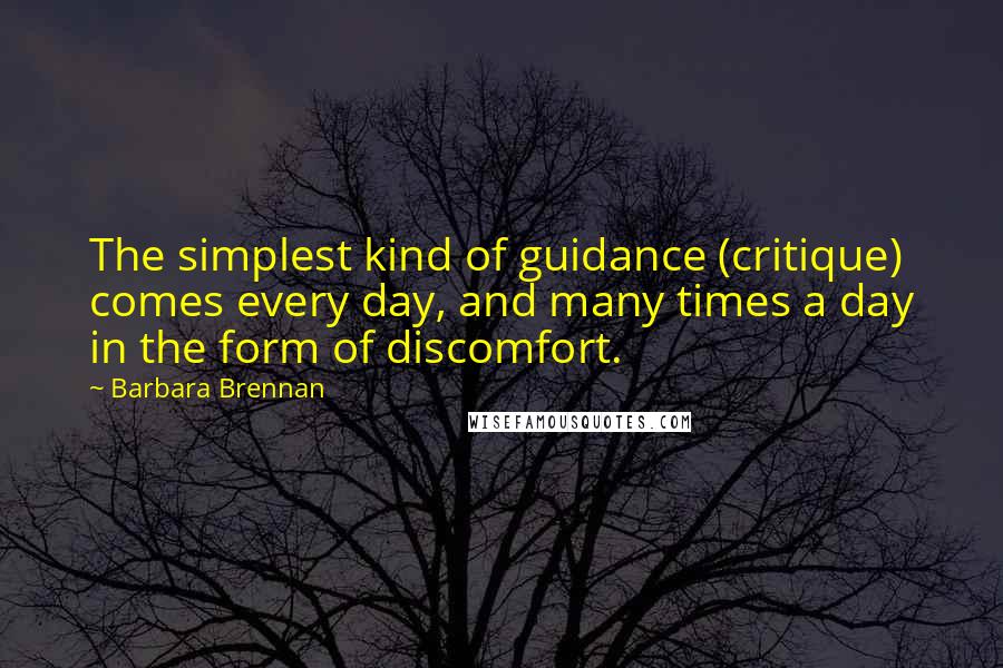 Barbara Brennan Quotes: The simplest kind of guidance (critique) comes every day, and many times a day in the form of discomfort.