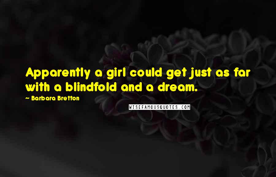 Barbara Bretton Quotes: Apparently a girl could get just as far with a blindfold and a dream.