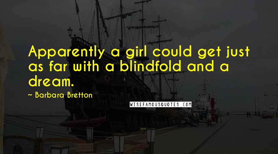 Barbara Bretton Quotes: Apparently a girl could get just as far with a blindfold and a dream.