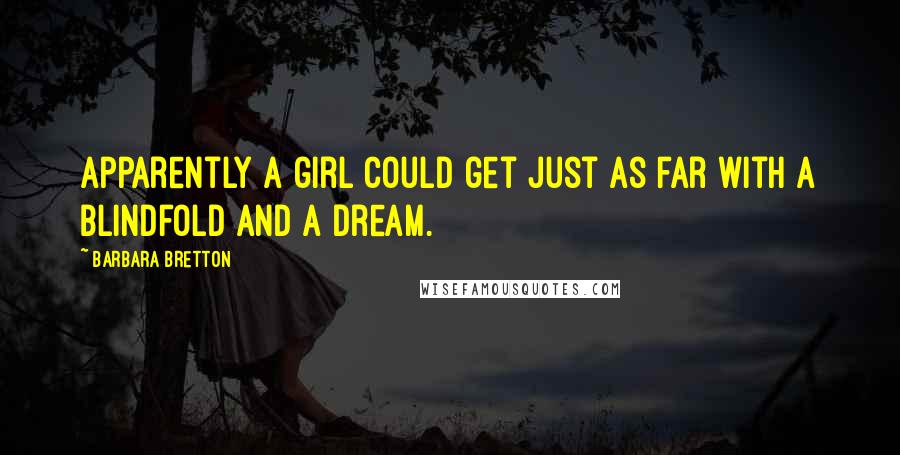 Barbara Bretton Quotes: Apparently a girl could get just as far with a blindfold and a dream.