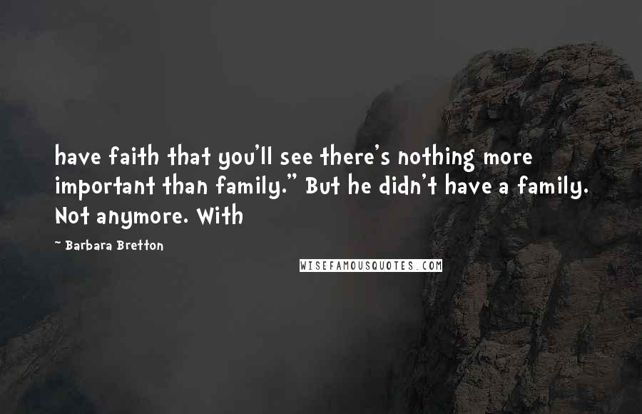 Barbara Bretton Quotes: have faith that you'll see there's nothing more important than family." But he didn't have a family. Not anymore. With