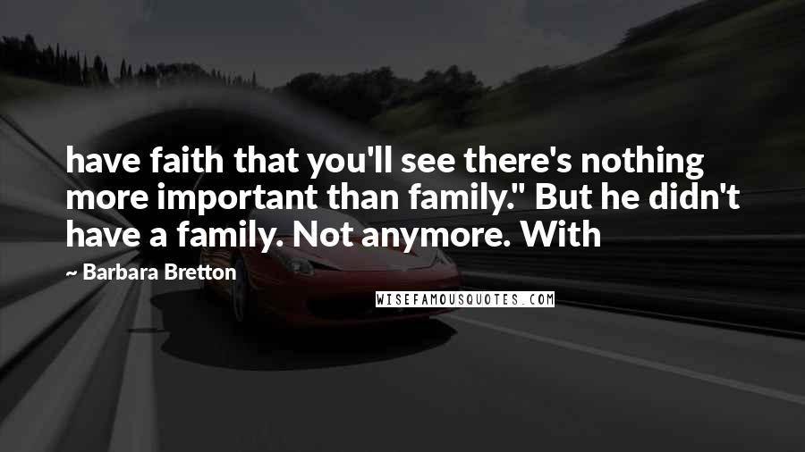 Barbara Bretton Quotes: have faith that you'll see there's nothing more important than family." But he didn't have a family. Not anymore. With