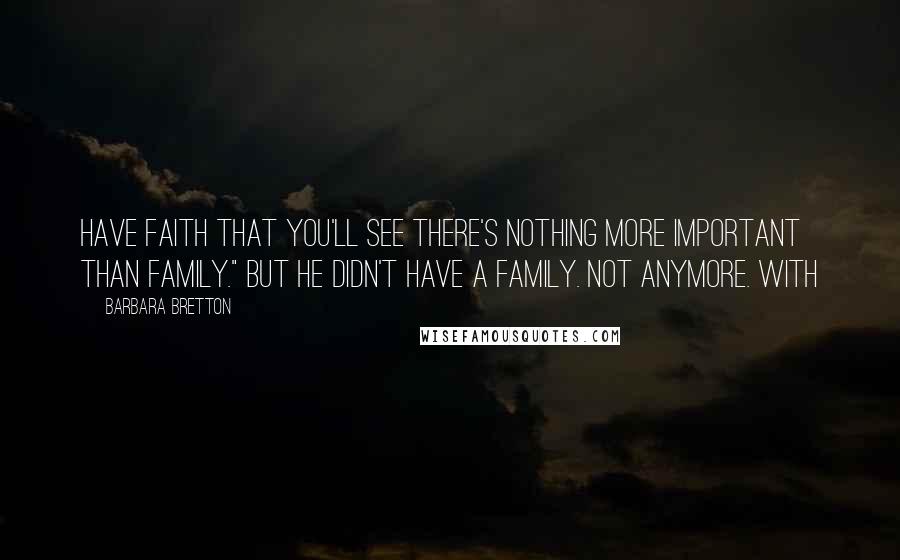 Barbara Bretton Quotes: have faith that you'll see there's nothing more important than family." But he didn't have a family. Not anymore. With