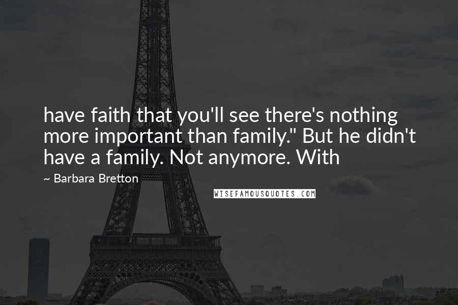 Barbara Bretton Quotes: have faith that you'll see there's nothing more important than family." But he didn't have a family. Not anymore. With