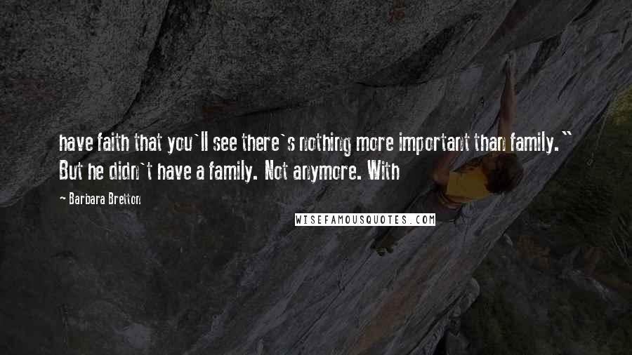 Barbara Bretton Quotes: have faith that you'll see there's nothing more important than family." But he didn't have a family. Not anymore. With