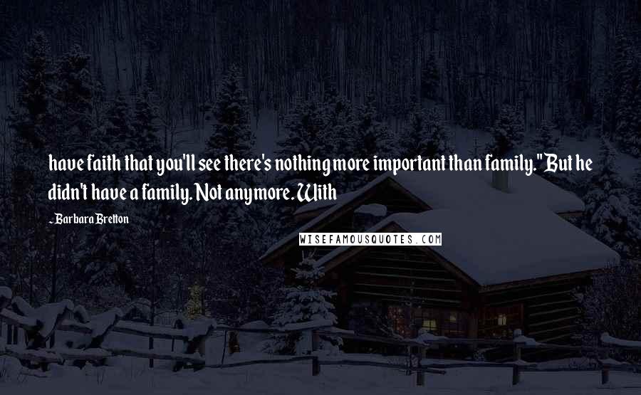 Barbara Bretton Quotes: have faith that you'll see there's nothing more important than family." But he didn't have a family. Not anymore. With