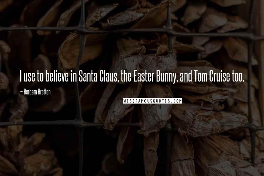 Barbara Bretton Quotes: I use to believe in Santa Claus, the Easter Bunny, and Tom Cruise too.