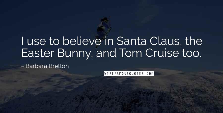 Barbara Bretton Quotes: I use to believe in Santa Claus, the Easter Bunny, and Tom Cruise too.