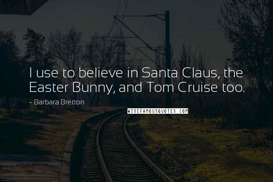 Barbara Bretton Quotes: I use to believe in Santa Claus, the Easter Bunny, and Tom Cruise too.