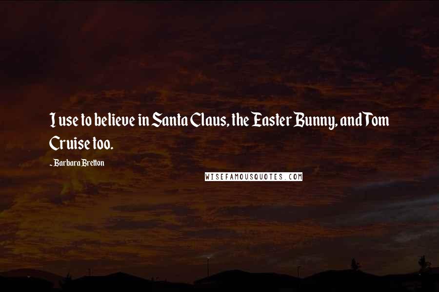 Barbara Bretton Quotes: I use to believe in Santa Claus, the Easter Bunny, and Tom Cruise too.