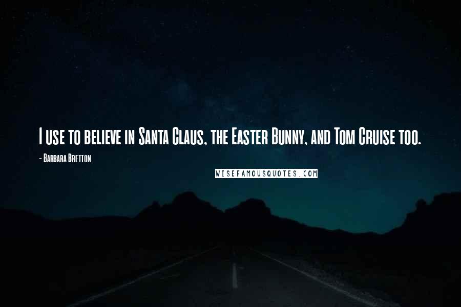 Barbara Bretton Quotes: I use to believe in Santa Claus, the Easter Bunny, and Tom Cruise too.