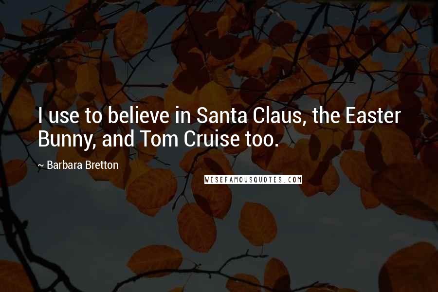 Barbara Bretton Quotes: I use to believe in Santa Claus, the Easter Bunny, and Tom Cruise too.