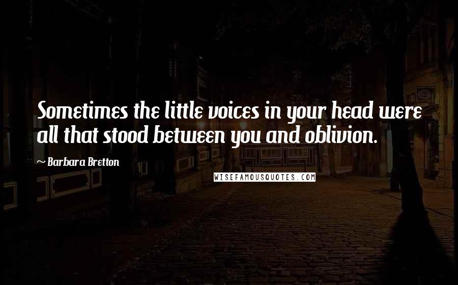 Barbara Bretton Quotes: Sometimes the little voices in your head were all that stood between you and oblivion.