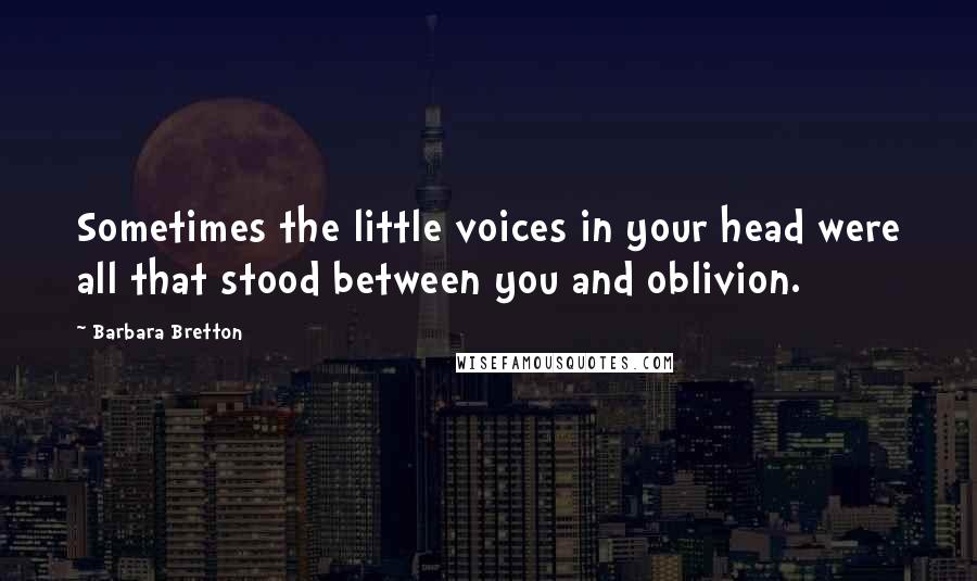 Barbara Bretton Quotes: Sometimes the little voices in your head were all that stood between you and oblivion.