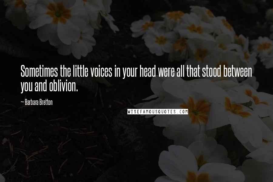 Barbara Bretton Quotes: Sometimes the little voices in your head were all that stood between you and oblivion.