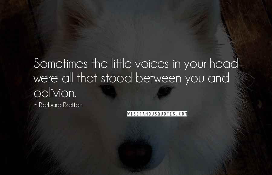 Barbara Bretton Quotes: Sometimes the little voices in your head were all that stood between you and oblivion.