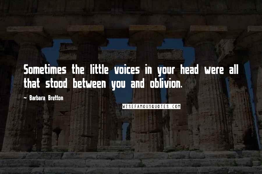 Barbara Bretton Quotes: Sometimes the little voices in your head were all that stood between you and oblivion.