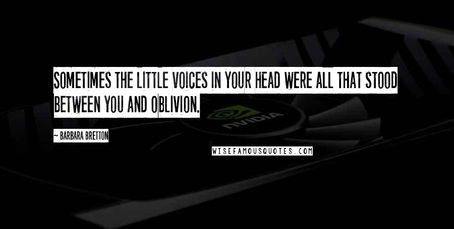 Barbara Bretton Quotes: Sometimes the little voices in your head were all that stood between you and oblivion.