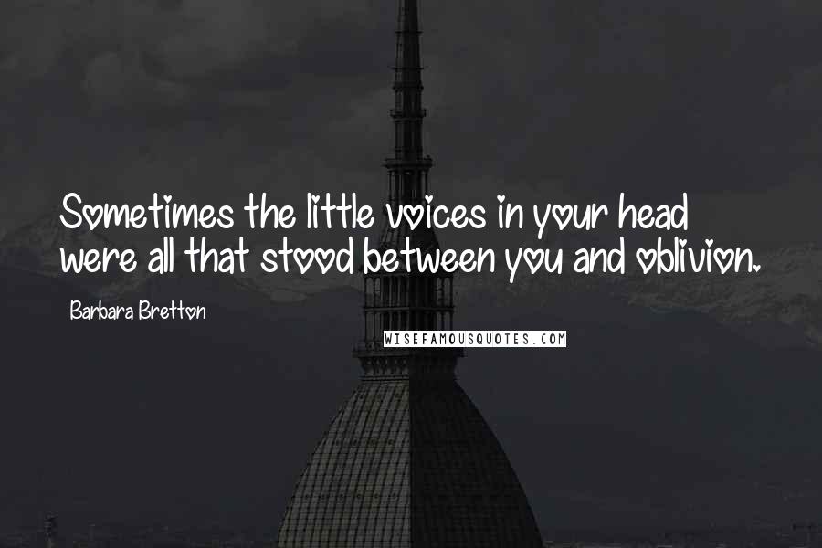 Barbara Bretton Quotes: Sometimes the little voices in your head were all that stood between you and oblivion.