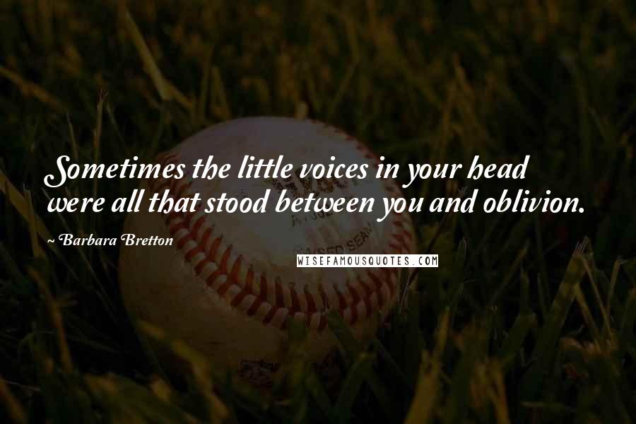 Barbara Bretton Quotes: Sometimes the little voices in your head were all that stood between you and oblivion.