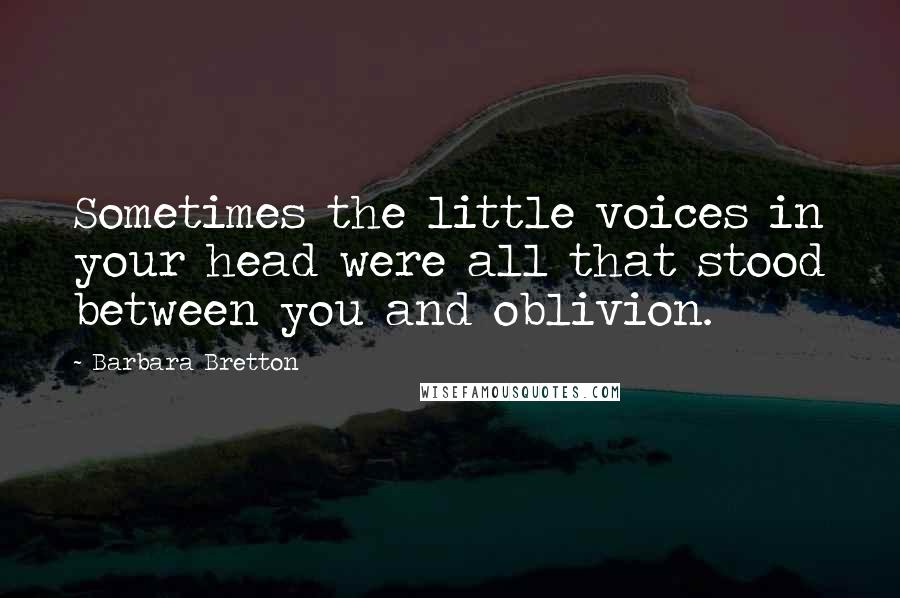 Barbara Bretton Quotes: Sometimes the little voices in your head were all that stood between you and oblivion.