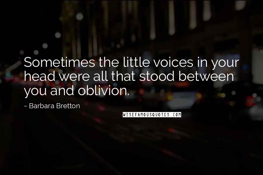 Barbara Bretton Quotes: Sometimes the little voices in your head were all that stood between you and oblivion.