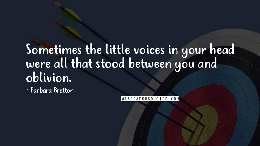 Barbara Bretton Quotes: Sometimes the little voices in your head were all that stood between you and oblivion.