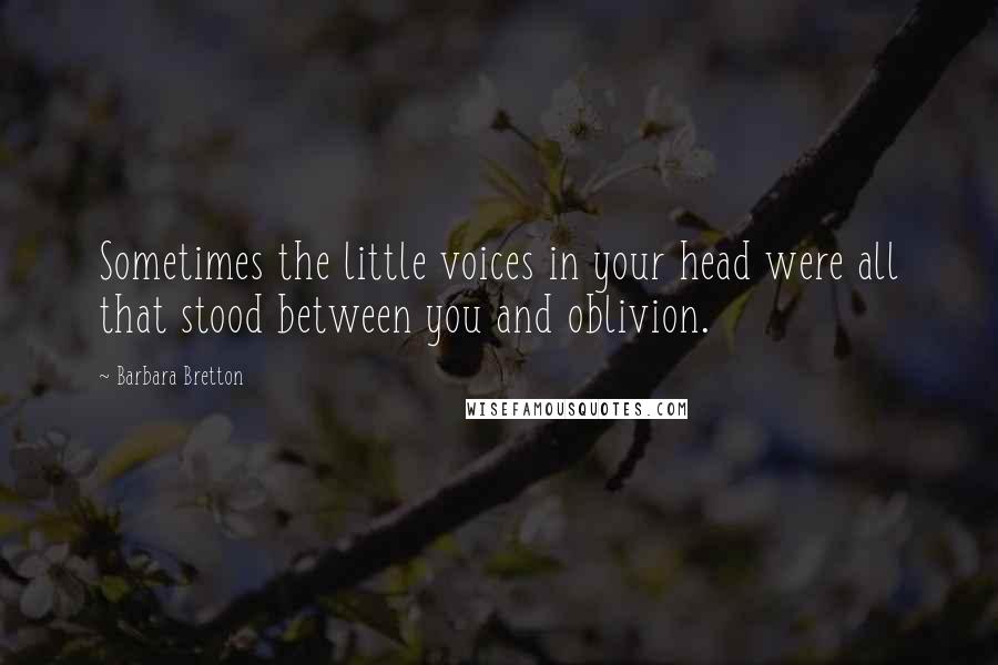 Barbara Bretton Quotes: Sometimes the little voices in your head were all that stood between you and oblivion.