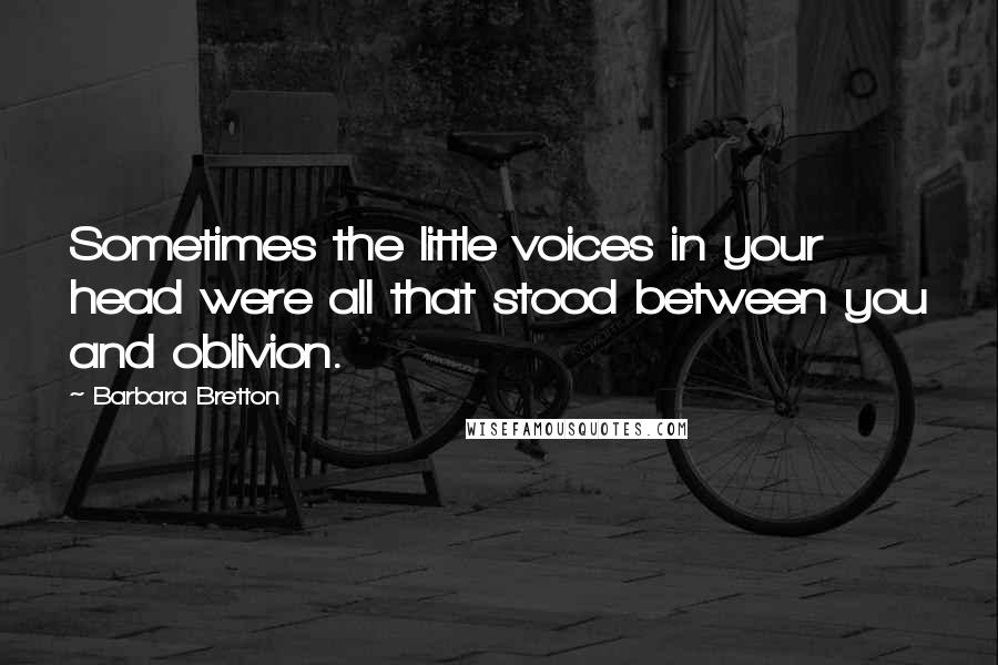 Barbara Bretton Quotes: Sometimes the little voices in your head were all that stood between you and oblivion.