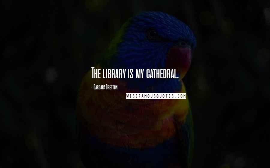 Barbara Bretton Quotes: The library is my cathedral.