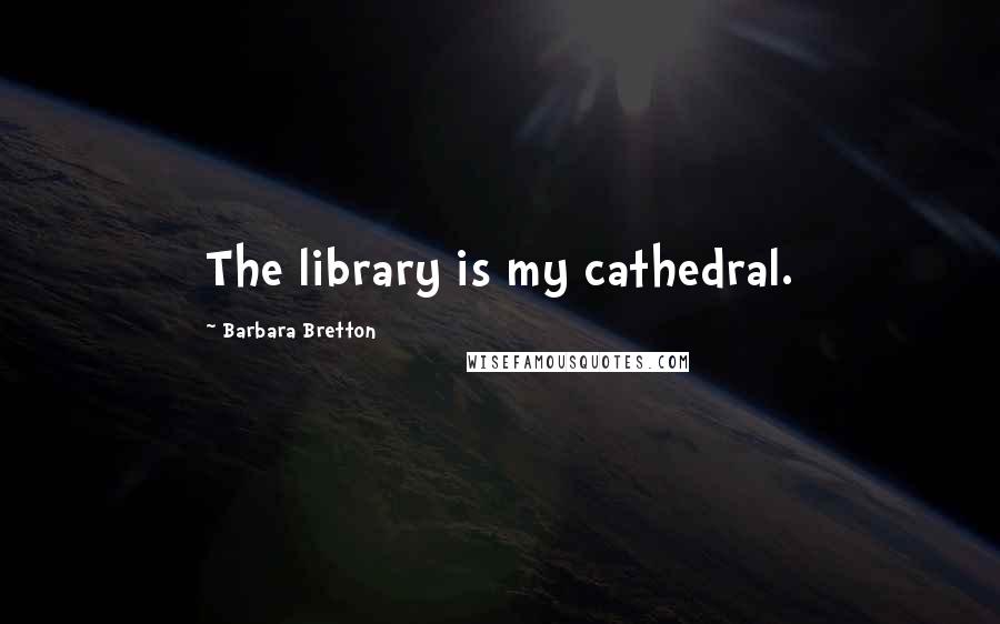Barbara Bretton Quotes: The library is my cathedral.