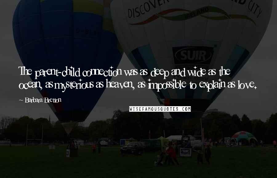 Barbara Bretton Quotes: The parent-child connection was as deep and wide as the ocean, as mysterious as heaven, as impossible to explain as love.