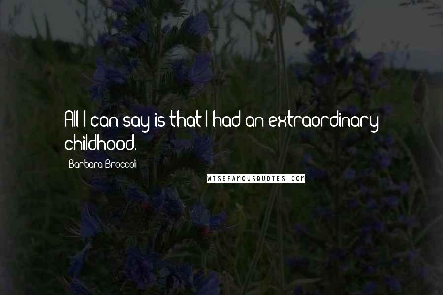 Barbara Broccoli Quotes: All I can say is that I had an extraordinary childhood.