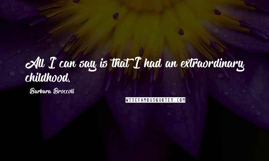 Barbara Broccoli Quotes: All I can say is that I had an extraordinary childhood.