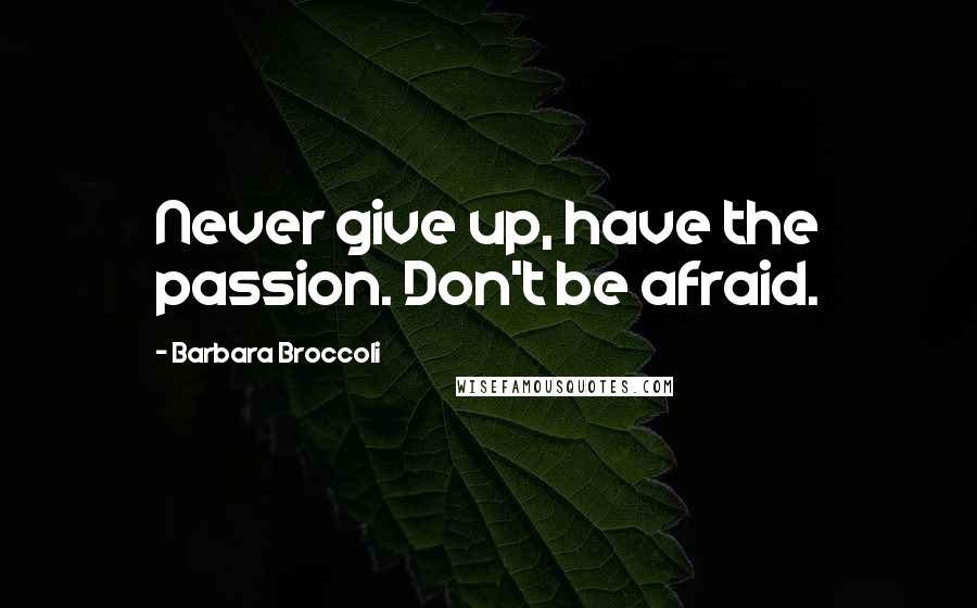 Barbara Broccoli Quotes: Never give up, have the passion. Don't be afraid.