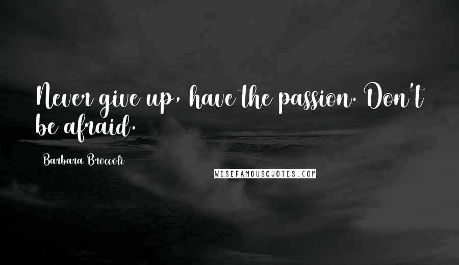 Barbara Broccoli Quotes: Never give up, have the passion. Don't be afraid.