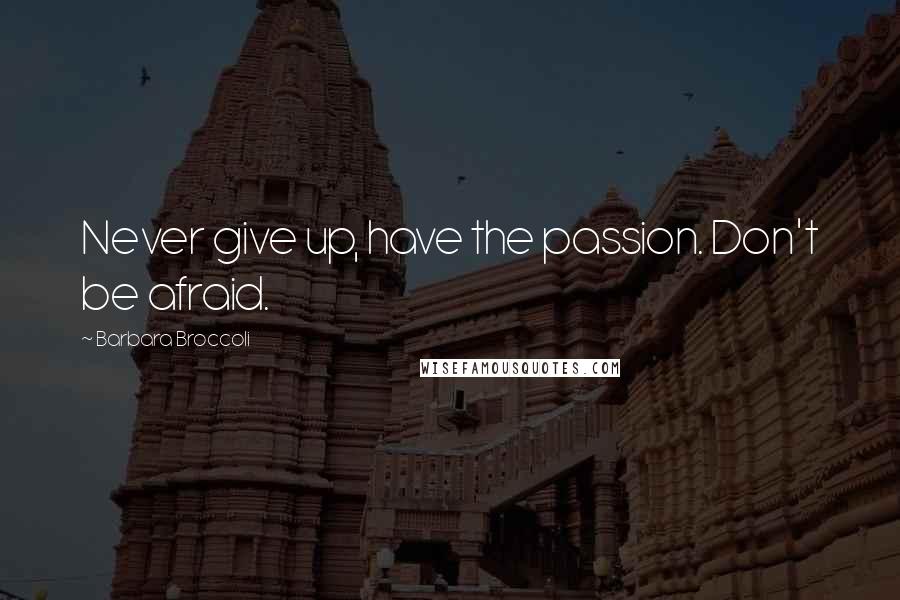 Barbara Broccoli Quotes: Never give up, have the passion. Don't be afraid.