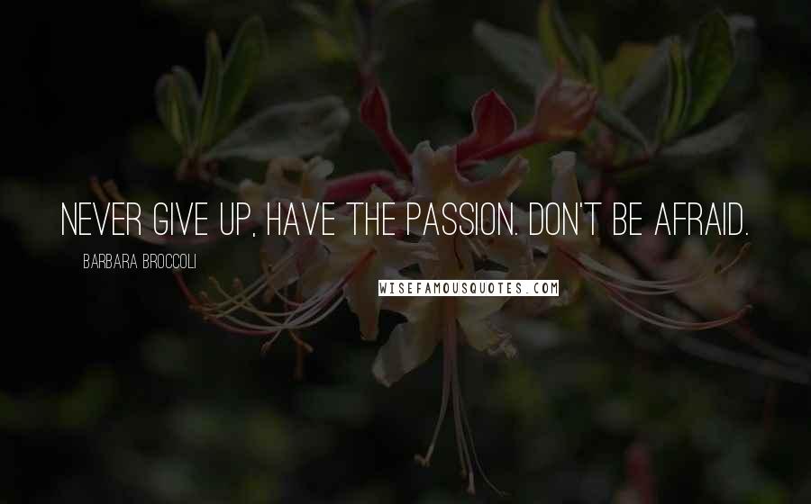Barbara Broccoli Quotes: Never give up, have the passion. Don't be afraid.