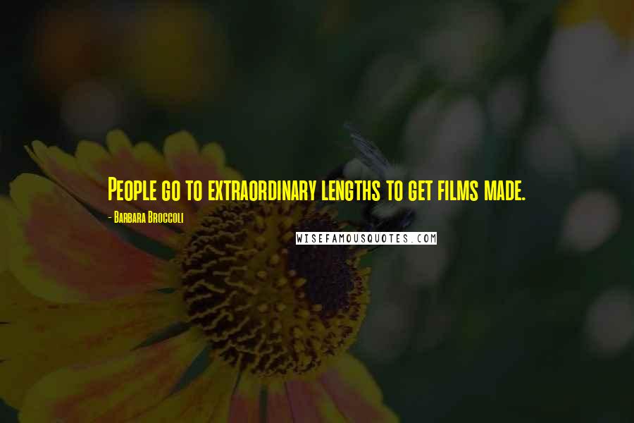Barbara Broccoli Quotes: People go to extraordinary lengths to get films made.