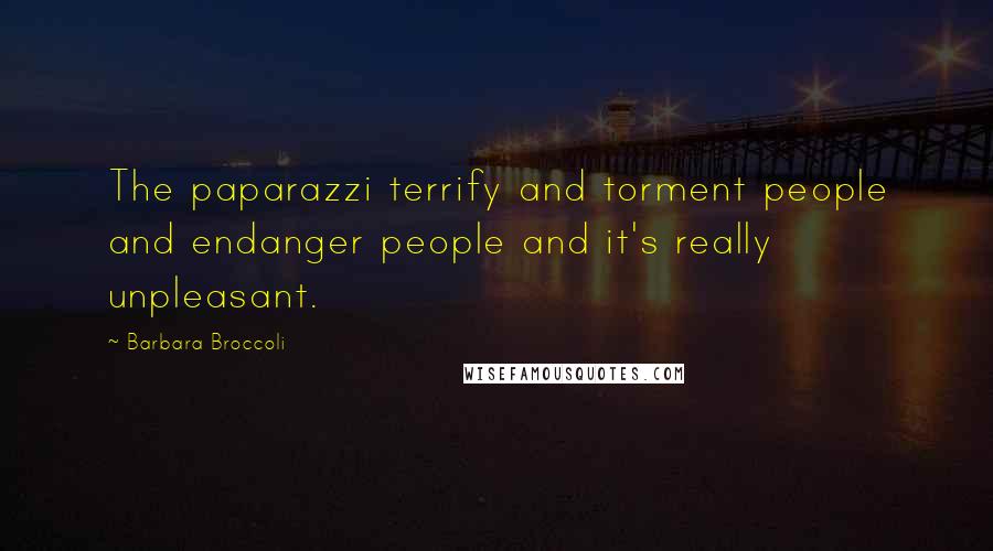 Barbara Broccoli Quotes: The paparazzi terrify and torment people and endanger people and it's really unpleasant.