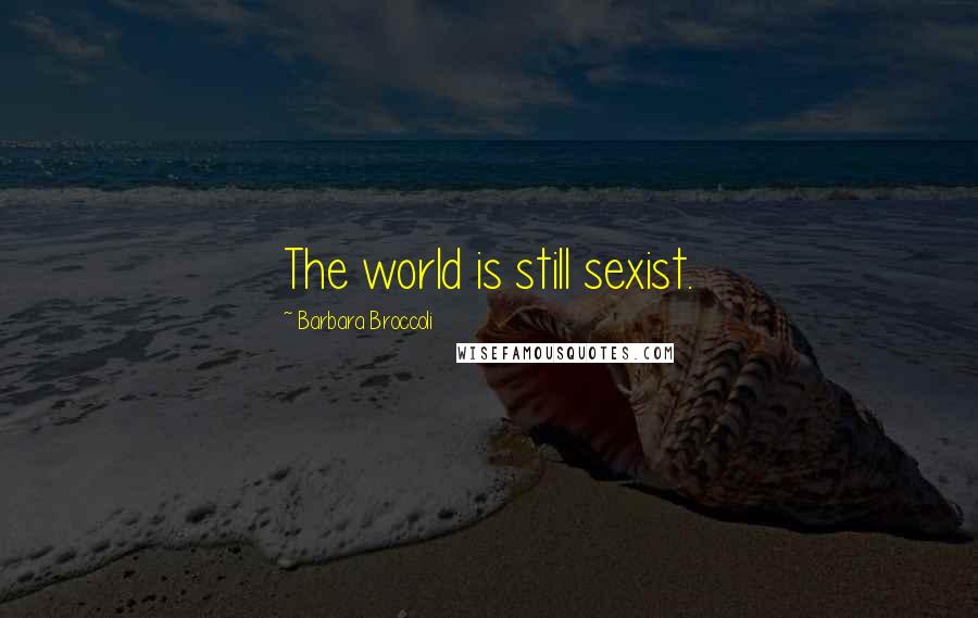 Barbara Broccoli Quotes: The world is still sexist.