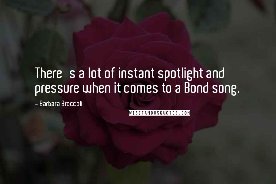 Barbara Broccoli Quotes: There's a lot of instant spotlight and pressure when it comes to a Bond song.